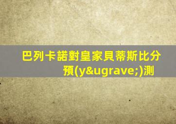 巴列卡諾對皇家貝蒂斯比分預(yù)測