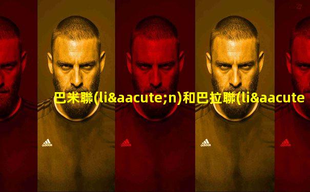 巴米聯(lián)和巴拉聯(lián)的區(qū)別