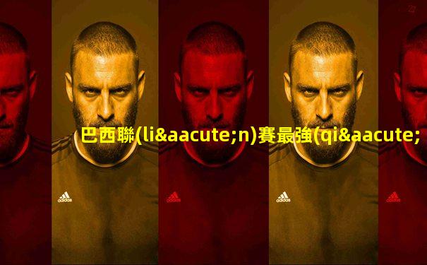 巴西聯(lián)賽最強(qiáng)俱樂(lè)部排名榜