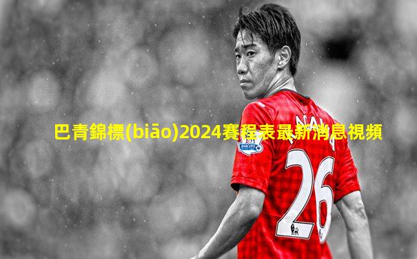 巴青錦標(biāo)2024賽程表最新消息視頻