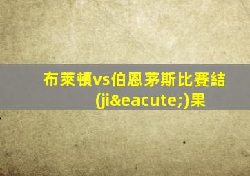 布萊頓vs伯恩茅斯比賽結(jié)果