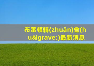 布萊頓轉(zhuǎn)會(huì)最新消息