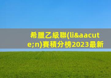 希臘乙級聯(lián)賽積分榜2023最新