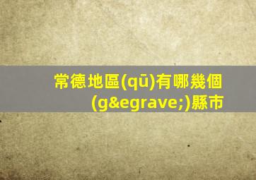 常德地區(qū)有哪幾個(gè)縣市