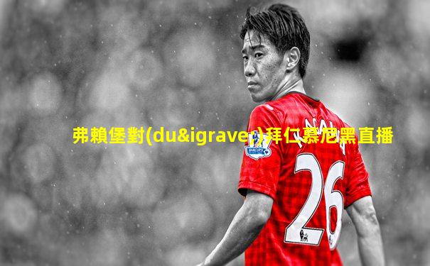 弗賴堡對(duì)拜仁慕尼黑直播