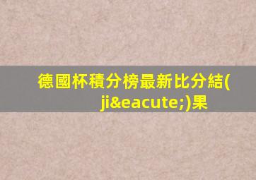 德國杯積分榜最新比分結(jié)果