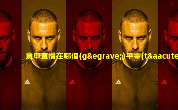 意甲直播在哪個(gè)平臺(tái)看比較好