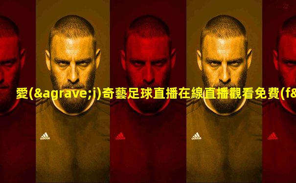 愛(ài)奇藝足球直播在線直播觀看免費(fèi)