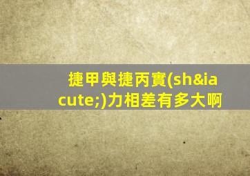 捷甲與捷丙實(shí)力相差有多大啊