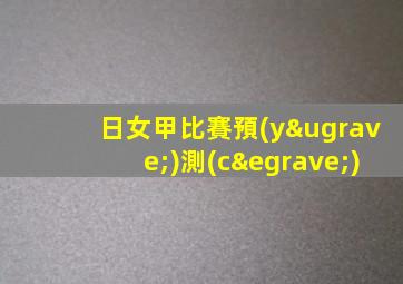 日女甲比賽預(yù)測(cè)