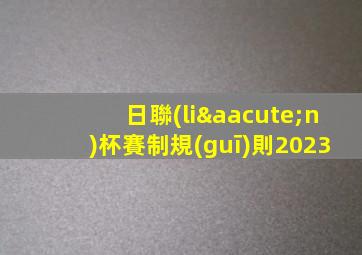 日聯(lián)杯賽制規(guī)則2023
