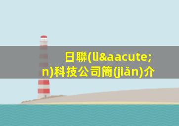 日聯(lián)科技公司簡(jiǎn)介