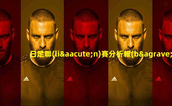 日足聯(lián)賽分析報(bào)告