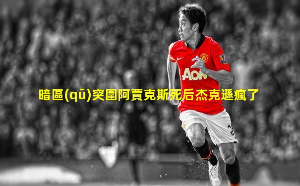 暗區(qū)突圍阿賈克斯死后杰克遜瘋了
