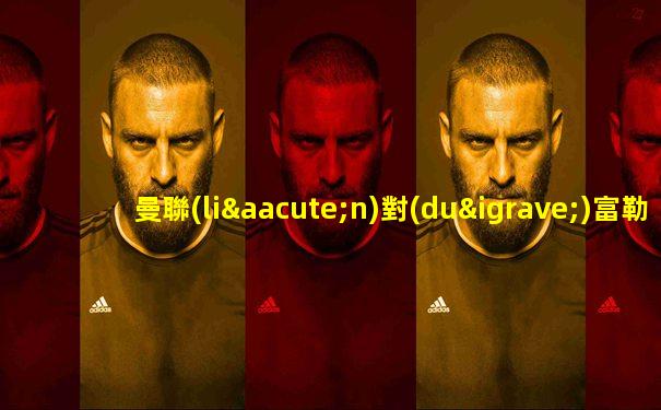 曼聯(lián)對(duì)富勒姆比賽結(jié)果