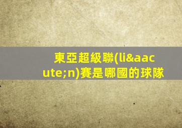 東亞超級聯(lián)賽是哪國的球隊