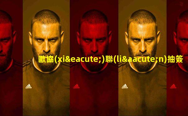 歐協(xié)聯(lián)抽簽結(jié)果出爐