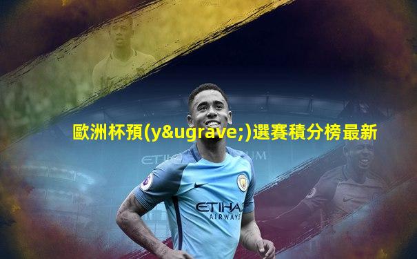 歐洲杯預(yù)選賽積分榜最新