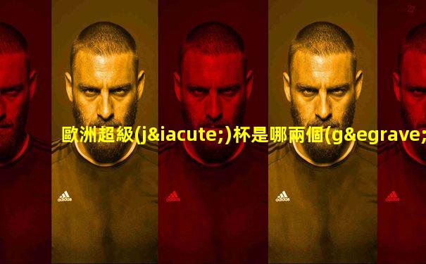 歐洲超級(jí)杯是哪兩個(gè)球隊(duì)