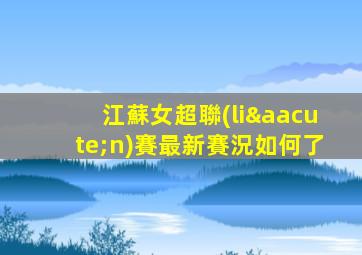 江蘇女超聯(lián)賽最新賽況如何了