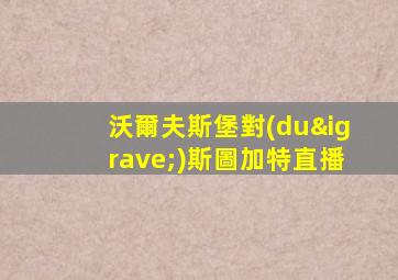 沃爾夫斯堡對(duì)斯圖加特直播