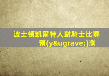 波士頓凱爾特人對騎士比賽預(yù)測