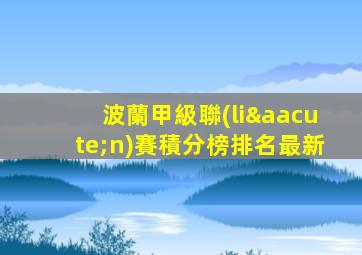 波蘭甲級聯(lián)賽積分榜排名最新