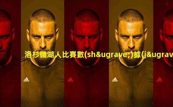 洛杉磯湖人比賽數(shù)據(jù)最新