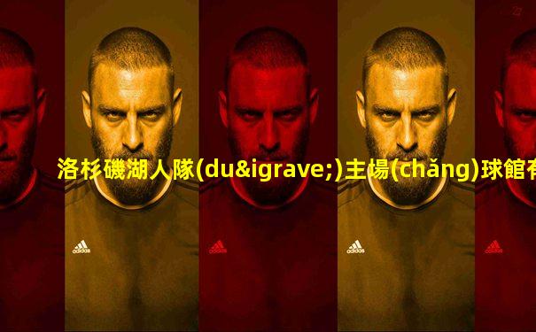 洛杉磯湖人隊(duì)主場(chǎng)球館有哪些