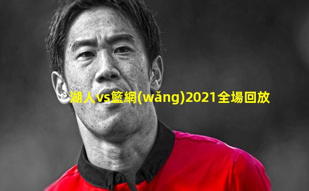 湖人vs籃網(wǎng)2021全場回放