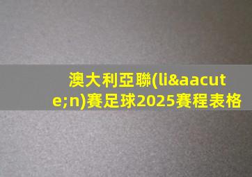 澳大利亞聯(lián)賽足球2025賽程表格