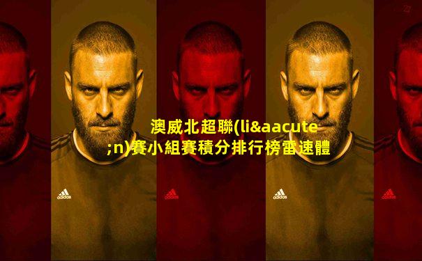 澳威北超聯(lián)賽小組賽積分排行榜雷速體育
