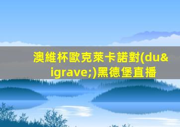 澳維杯歐克萊卡諾對(duì)黑德堡直播