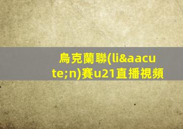 烏克蘭聯(lián)賽u21直播視頻