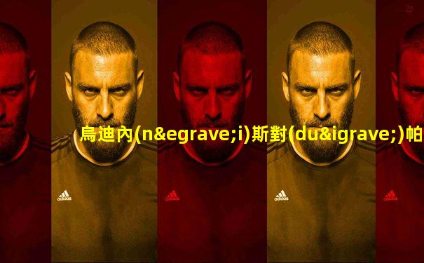 烏迪內(nèi)斯對(duì)帕爾馬直播