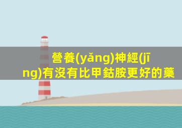 營養(yǎng)神經(jīng)有沒有比甲鈷胺更好的藥