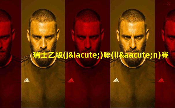 瑞士乙級(jí)聯(lián)賽積分榜最新消息