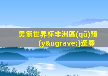 男籃世界杯非洲區(qū)預(yù)選賽