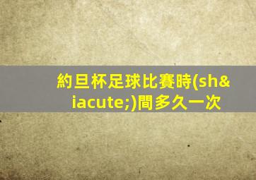 約旦杯足球比賽時(shí)間多久一次