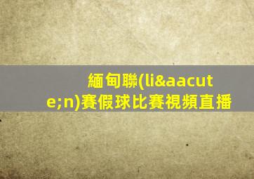 緬甸聯(lián)賽假球比賽視頻直播