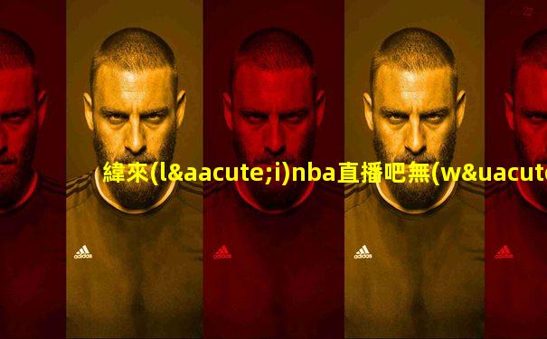 緯來(lái)nba直播吧無(wú)插件版