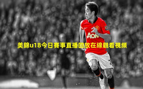 美錦u18今日賽事直播回放在線觀看視頻