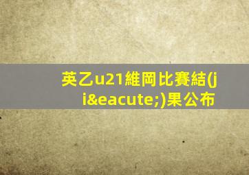 英乙u21維岡比賽結(jié)果公布