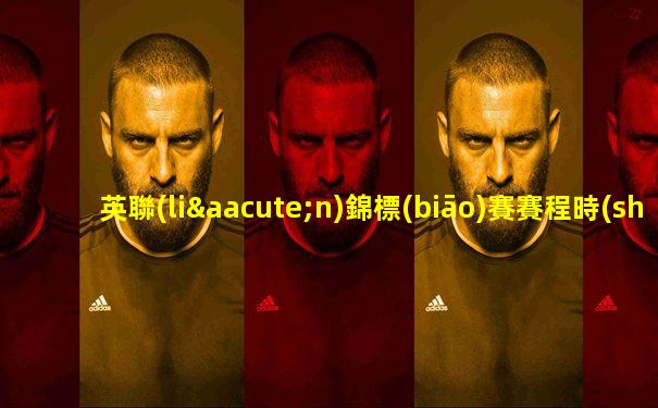 英聯(lián)錦標(biāo)賽賽程時(shí)間表格