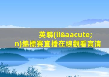 英聯(lián)錦標賽直播在線觀看高清