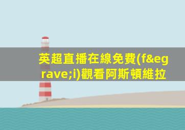 英超直播在線免費(fèi)觀看阿斯頓維拉