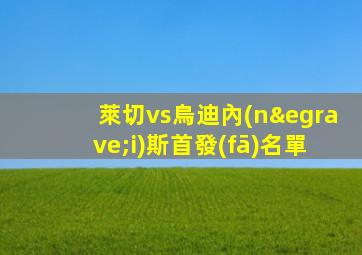 萊切vs烏迪內(nèi)斯首發(fā)名單