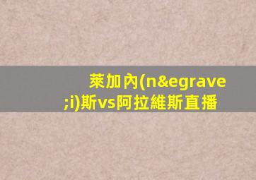 萊加內(nèi)斯vs阿拉維斯直播