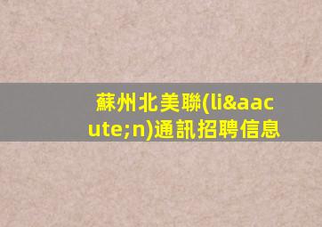 蘇州北美聯(lián)通訊招聘信息