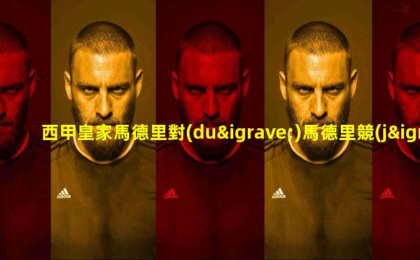 西甲皇家馬德里對(duì)馬德里競(jìng)技